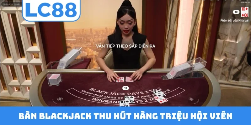 Bàn Blackjack thu hút hàng triệu hội viên
